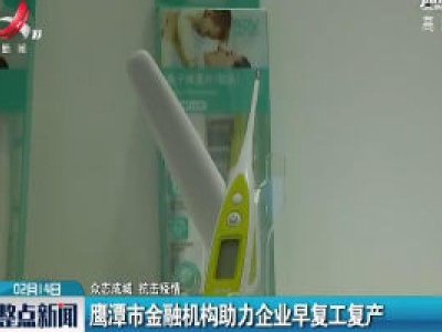 【众志成城 抗击疫情】鹰潭市金融机构助力企业早复工复产 