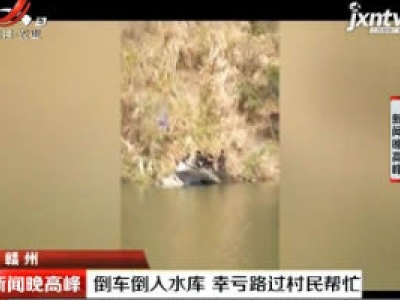 赣州：倒车倒入水库 幸亏路过村民帮忙