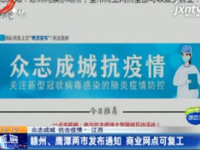 【众志成城 抗击疫情】赣州、鹰潭两市发布通知 商业网点可复工