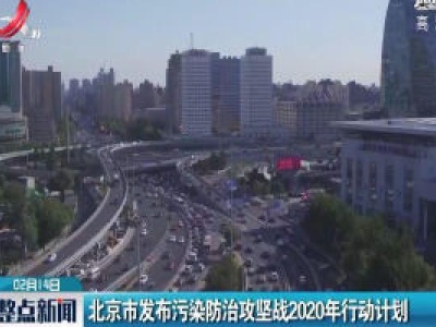 北京市发布污染防治攻坚战2020年行动计划