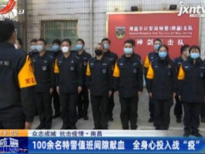 【众志成城 抗击疫情】南昌：100余名特警值班间隙献血 全身心投入战“疫”