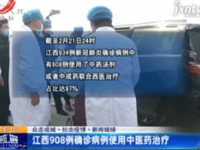 【众志成城 抗击疫情】新闻链接：江西908例确诊病例使用中医药治疗