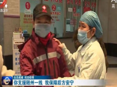 【众志成城 抗击疫情】你支援随州一线 我保障后方安宁