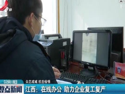 【众志成城 抗击疫情】江西：在线办公 助力企业复工复产