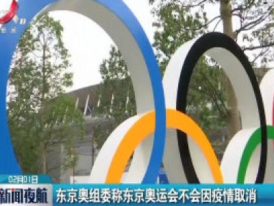 东京奥组委称东京奥运会不会因疫情取消