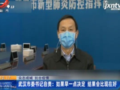 【众志成城 抗击疫情】武汉市委书记自责：如果早一点决定 结果会比现在好