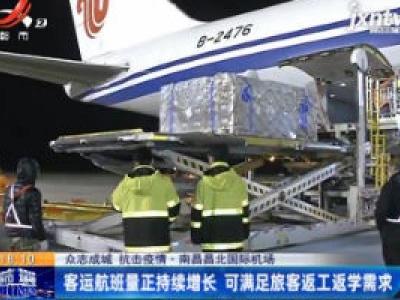 【众志成城 抗击疫情】南昌昌北国际机场：客运航班量正持续增长 可满足旅客返工返学需求