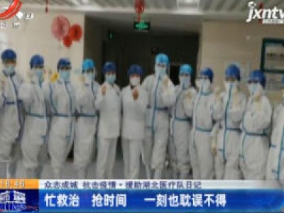 【众志成城 抗击疫情·援助湖北医疗队日记】忙救治 抢时间 一刻也耽误不得