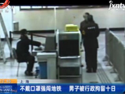 上海：不戴口罩强闯地铁 男子被行政拘留十日