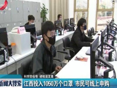 【科学防疫情 硬核谋发展】江西投入1050万个口罩 市民可线上申购