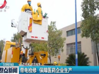 【众志成城 抗击疫情】带电检修 保障医药企业生产