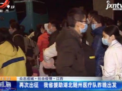 【众志成城 抗击疫情】江西：再次出征 我省援助湖北随州医疗队2月6日晚出发
