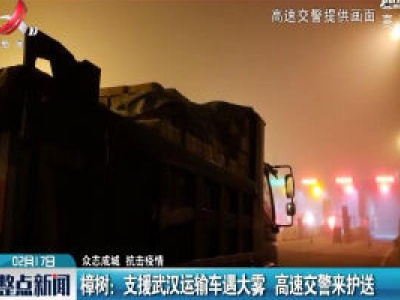 【众志成城 抗击疫情】樟树：支援武汉运输车遇大雾 高速交警来护送