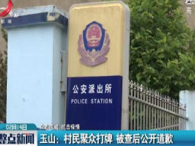 【众志成城 抗击疫情】玉山：村民聚众打牌 被查后公开道歉