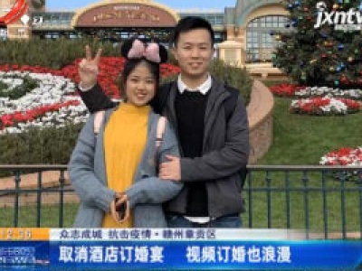 【众志成城 抗击疫情】赣州章贡区：取消酒店订婚宴 视频订婚也浪漫