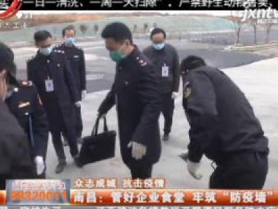 【众志成城 抗击疫情】南昌：管好企业食堂 牢筑”防疫墙“