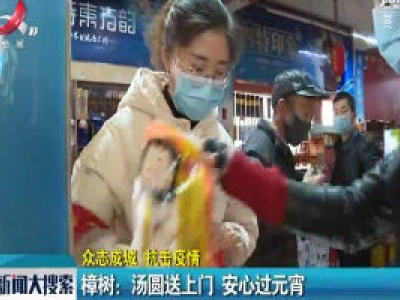【众志成城 抗击疫情】樟树：汤圆送上门 安心过元宵