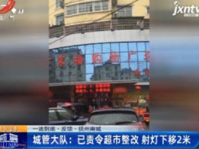 【一追到底· 声音· 抚州南城】城管大队：已责令超市整改 射灯下移2米