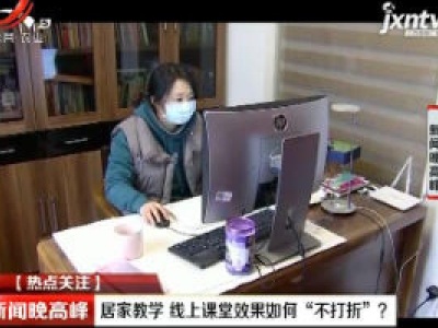 【热点关注】居家教学 线上课堂效果如何“不打折”？