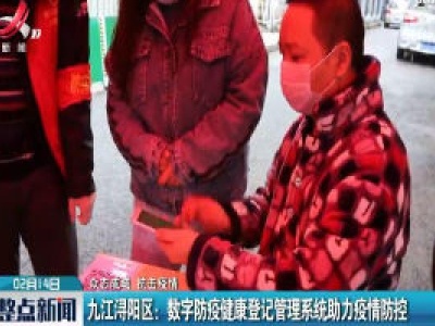 【众志成城 抗击疫情】九江浔阳区：数字防疫健康登记管理系统助力疫情防控