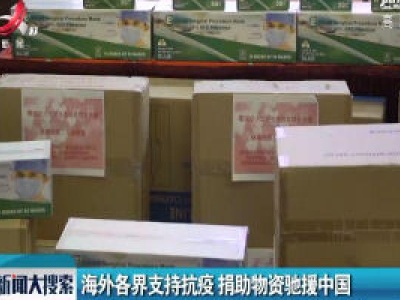 海外各界支持抗疫 捐助物资驰援中国