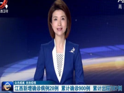【众志成城  抗击疫情】江西新增确诊病例28例  累计确诊900例  累计出院187例