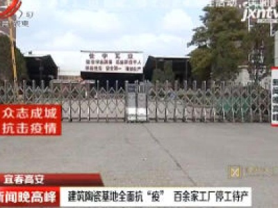 宜春高安：建筑陶瓷基地全面抗“疫” 百余家工厂停工待产