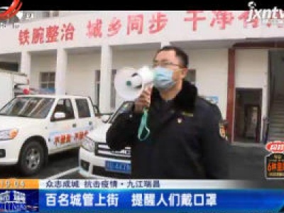 【众志成城 抗击疫情】九江瑞昌：百名城管上街 提醒人们戴口罩