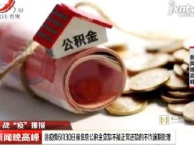 【战“疫”播报】因疫情6月30日前住房积金贷款不能正常还款的不作逾期处理