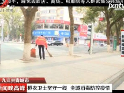 九江共青城市：橙衣卫视坚守一线 全城消毒防控疫情