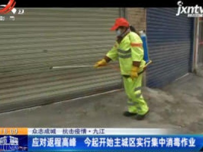 【众志成城 抗击疫情】九江：应对返程高峰 2月8日起开始主城区实行集中消毒作业