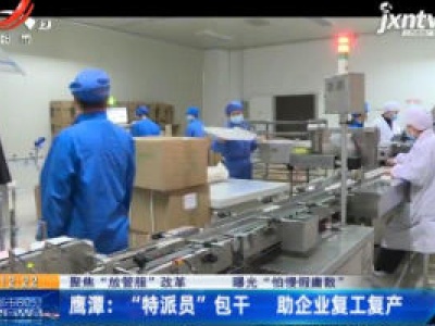【聚焦“放管服”改革 曝光“怕慢假庸散”】鹰潭：“特派员”包干 助企业复工复产