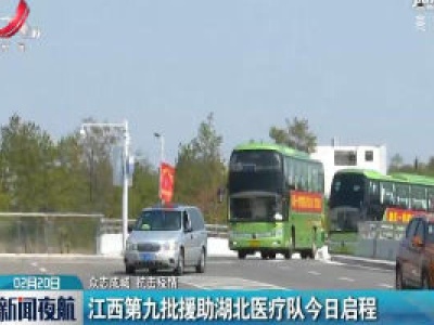 【众志成城 抗击疫情】江西第九批援助湖北医疗队2月20日启程