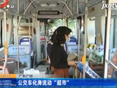 广东广州：公交车化身流动“超市”