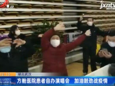 湖北武汉：方舱医院患者自办演唱会 加油鼓劲战疫情