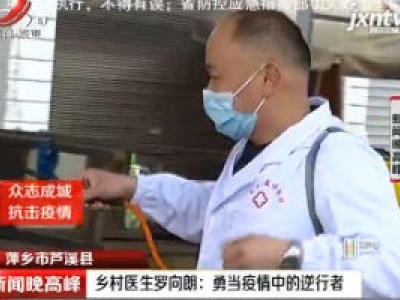 【众志成城 抗击疫情】萍乡市芦溪县：乡村医生罗向朗 勇当疫情中的逆行者
