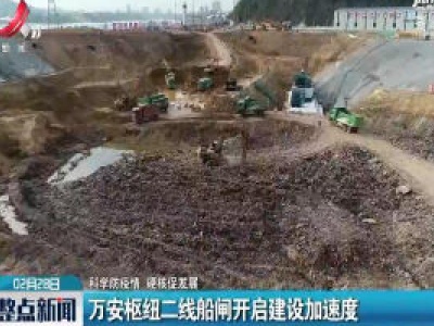 【科学防疫情 硬核促发展】万安枢纽二线船闸开启建设加速度