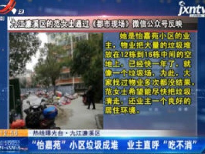【热线曝光台·九江濂溪区】“怡嘉苑”小区垃圾成堆 业主直呼“吃不消”