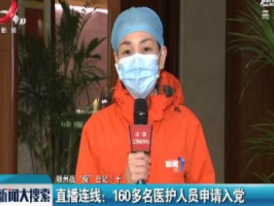 【随州战“疫”日记（十）】直播连线：160多名医护人员申请入党