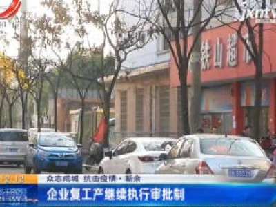 【众志成城 抗击疫情】新余：企业复工复产继续执行审批制