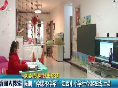 【众志成城 抗击疫情】假期“停课不停学” 江西中小学生今起在线上课