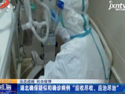 【众志成城 抗击疫情】湖北确保疑似和确诊病例“应收尽收、应治尽治”
