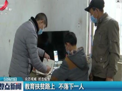 【众志成城 抗击疫情】教育扶贫路上 不落下一人