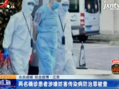 【众志成城 抗击疫情】江西：两名确诊患者涉嫌妨害传染病防治罪被查