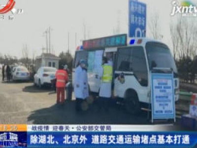 【战疫情 迎春天】公安部交管局：除湖北、北京外 道路交通运输堵点基本打通