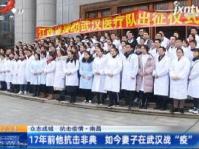【众志成城 抗击疫情】南昌：17年前他抗击非典 如今妻子在武汉战“疫”