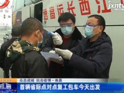 【众志成城 抗击疫情】南昌：首辆省际点对点复工包车2月22日出发