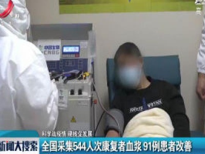 【科学防疫情 硬核促发展】全国采集544人次康复者血浆 91例患者改善  