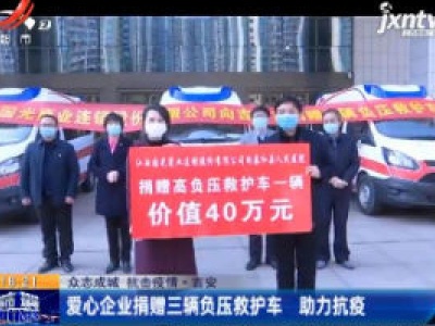 【众志成城 抗击疫情】吉安：爱心企业捐赠三辆负压救护车 助力抗疫