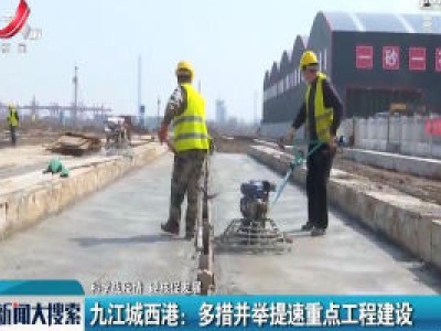 【科学防疫情 硬核谋发展】九江城西港：多措并举提速重点工程建设